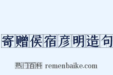 寄赠侯宿彦明造句是什么意思的图片
